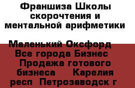 Франшиза Школы скорочтения и ментальной арифметики «Маленький Оксфорд» - Все города Бизнес » Продажа готового бизнеса   . Карелия респ.,Петрозаводск г.